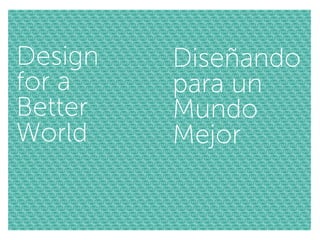 Design   Diseñando
for a    para un
Better   Mundo
World    Mejor
 