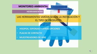 • HISOPOS, ESPONJAS Y OTRAS OPCIONES
• PLACAS DE CONTACTO
• MUESTREADORES DE AIRE
HERRAMIENTAS
MONITOREO AMBIENTAL
LAS HERRAMIENTAS VARÍAN SEGÚN LA INSTALACIÓN Y
EL TIPO DE PRODUCTO
 