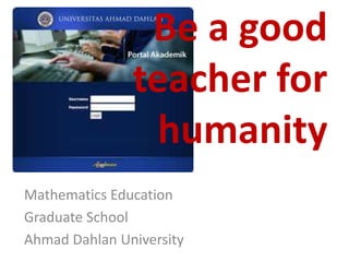 Be a good
teacher for
humanity
Mathematics Education
Graduate School
Ahmad Dahlan University
 