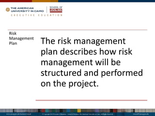 Risk
Management
Plan The risk management
plan describes how risk
management will be
structured and performed
on the project.
 