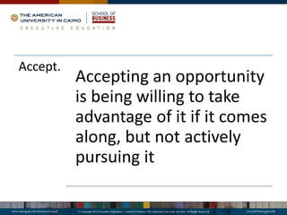 Accept.
Accepting an opportunity
is being willing to take
advantage of it if it comes
along, but not actively
pursuing it
 