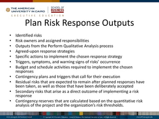 Plan Risk Response Outputs
• Identified risks
• Risk owners and assigned responsibilities
• Outputs from the Perform Qualitative Analysis process
• Agreed-upon response strategies
• Specific actions to implement the chosen response strategy
• Triggers, symptoms, and warning signs of risks’ occurrence
• Budget and schedule activities required to implement the chosen
responses
• Contingency plans and triggers that call for their execution
• Residual risks that are expected to remain after planned responses have
been taken, as well as those that have been deliberately accepted
• Secondary risks that arise as a direct outcome of implementing a risk
response
• Contingency reserves that are calculated based on the quantitative risk
analysis of the project and the organization’s risk thresholds.
 