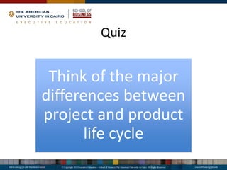 Quiz
Think of the major
differences between
project and product
life cycle
 