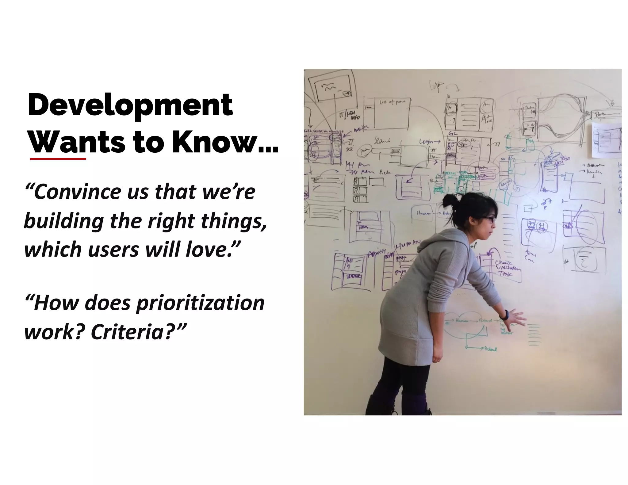“Convince us that we’re
building the right things,
which users will love.”
Development
Wants to Know…
“How does prioritization
work? Criteria?”
 