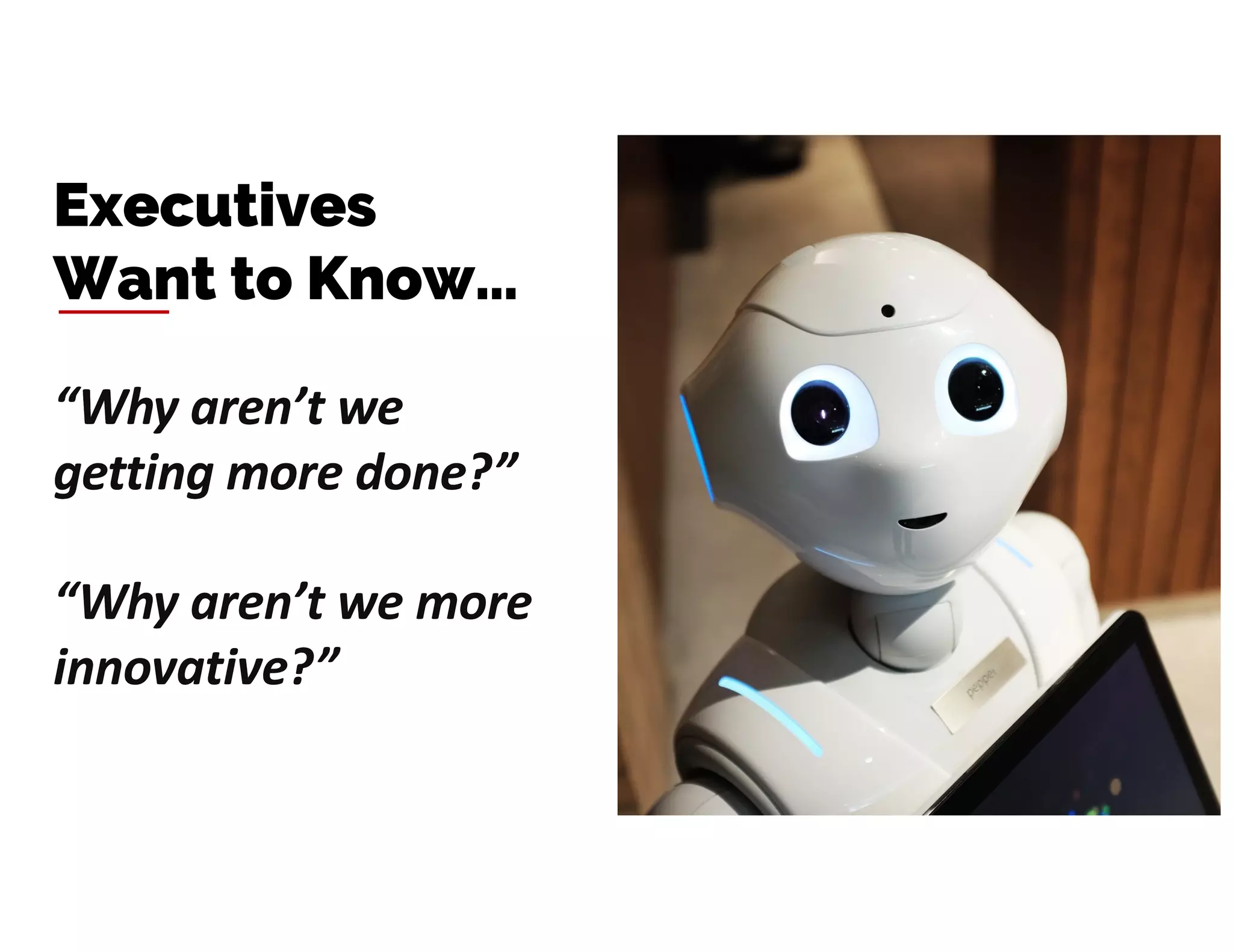 “Why aren’t we
getting more done?”
“Why aren’t we more
innovative?”
Executives
Want to Know…
“Why aren’t we
getting more done?”
 