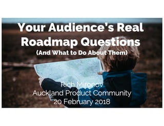 Your Audience’s Real
Roadmap Questions
(And What to Do About Them)
Rich Mironov
Auckland Product Community
20 February 2018
 