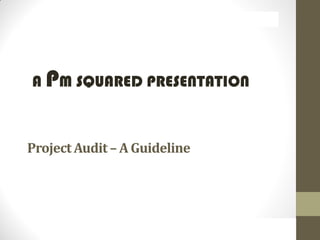 A PM SQUARED PRESENTATION
ProjectAudit – A Guideline
A PM SQUARED PRESENTATION
 