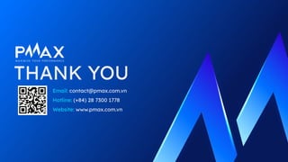 THANK YOU
Email: contact@pmax.com.vn
Hotline: (+84) 28 7300 1778
Website: www.pmax.com.vn
 
