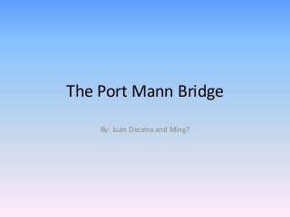 The Port Mann Bridge
    By: Juan Decena and Ming?
 