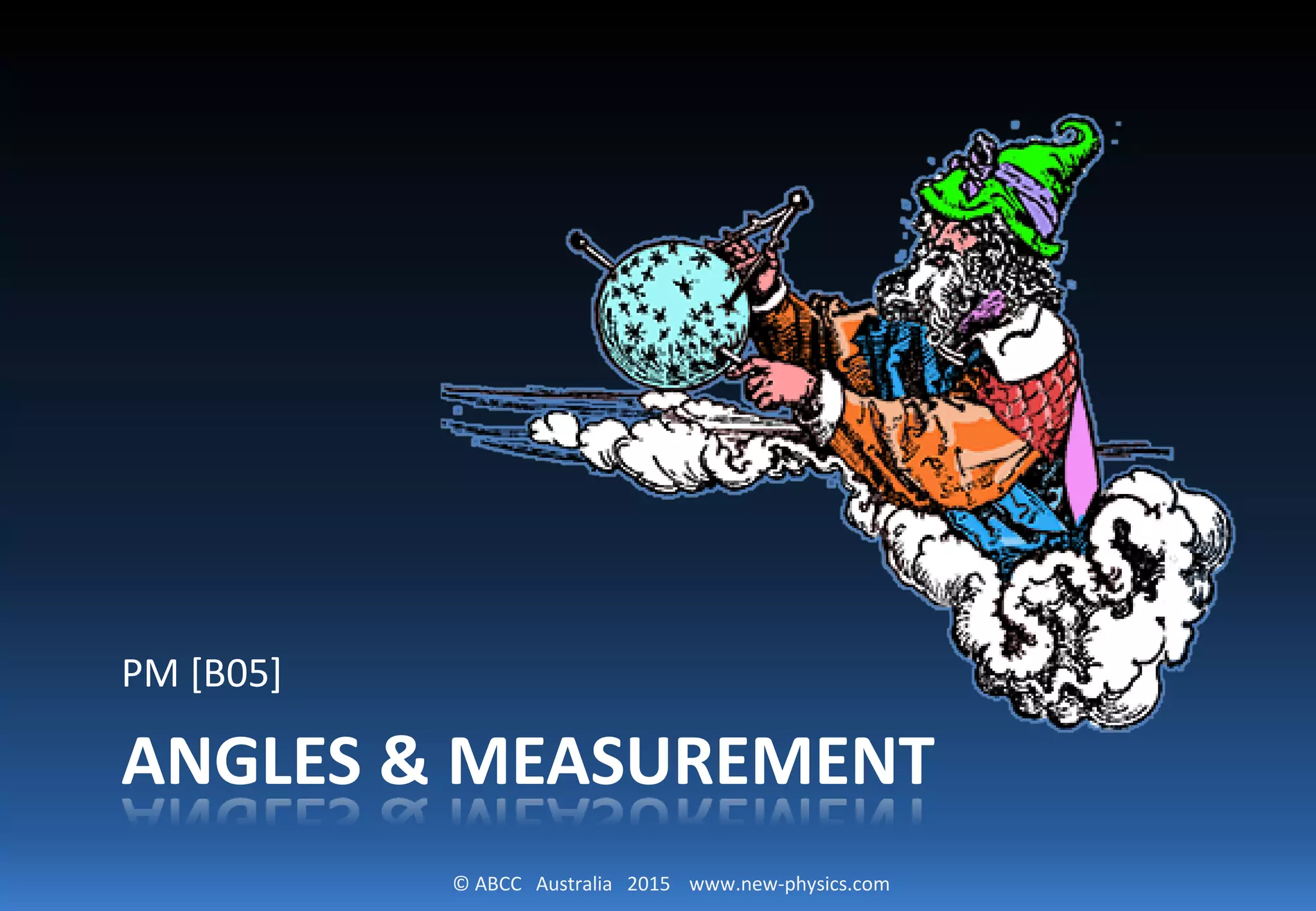 © ABCC Australia 2015 www.new-physics.com
ANGLES & MEASUREMENT
PM [B05]
 