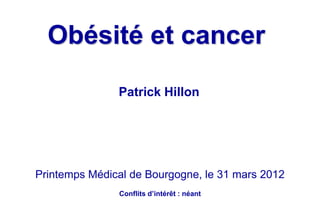 Obésité et cancer
Patrick Hillon
Printemps Médical de Bourgogne, le 31 mars 2012
Conflits d’intérêt : néant
 