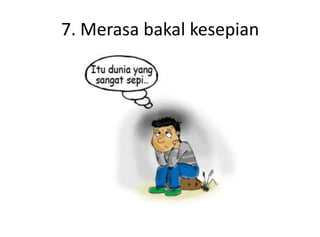 7. Merasa bakal kesepian
 