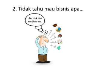 2. Tidak tahu mau bisnis apa…
 