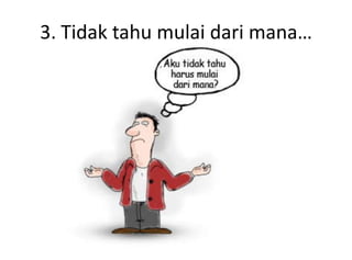 3. Tidak tahu mulai dari mana…
 
