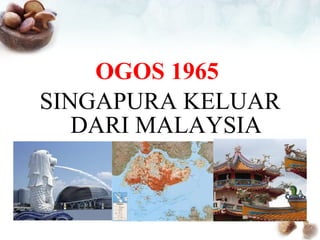 OGOS 1965  SINGAPURA KELUAR DARI MALAYSIA 