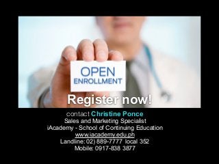 Register now!
contact Christine Ponce
Sales and Marketing Specialist
iAcademy - School of Continuing Education
www.iacademy.edu.ph
Landline: 02) 889-7777 local 352
Mobile: 0917-838 3877

 