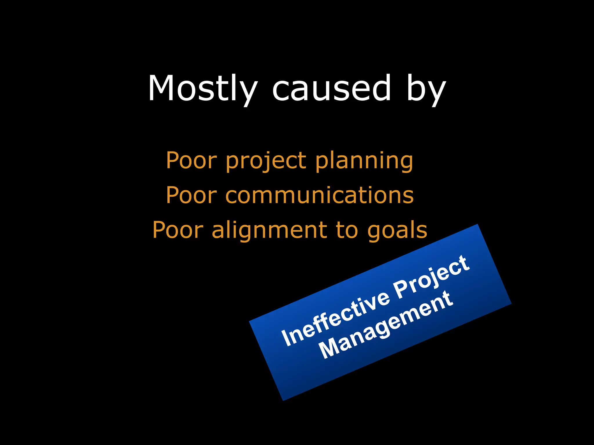 Mostly caused by
Poor project planning
Poor communications
Poor alignment to goals
ct
je
ro
e P ent
tiv m
fec age
ef n
In
a
M