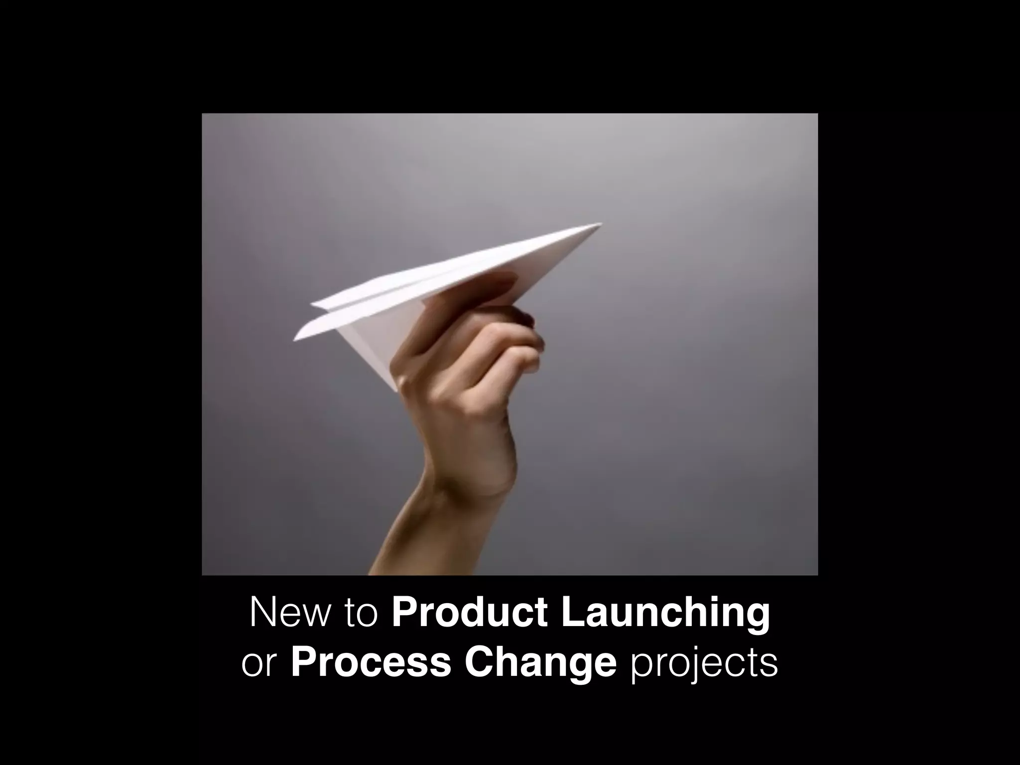 New to Product Launching
or Process Change projects