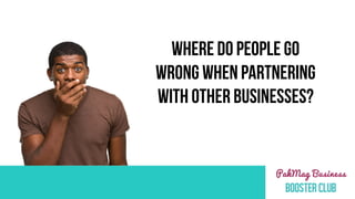 WHERE DO PEOPLE GO
WRONG WHEN PARTNERING
WITH OTHER BUSINESSES?
 