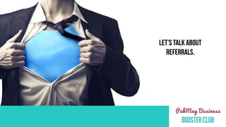 LET’S TALK ABOUT
REFERRALS.
 