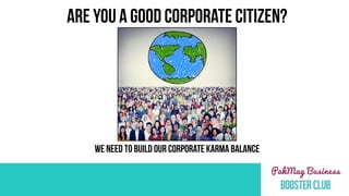 ARE YOU A GOOD CORPORATE CITIZEN?
WE NEED TO BUILD OUR CORPORATE KARMA BALANCE
 
