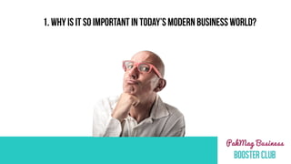 1. WHY IS IT SO IMPORTANT IN TODAY’S MODERN BUSINESS WORLD?
 