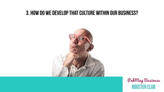 3. HOW DO WE DEVELOP THAT CULTURE WITHIN OUR BUSINESS?
 