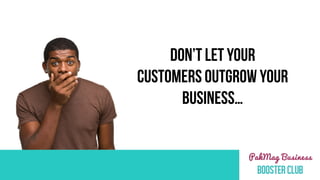 DON’T LET YOUR
CUSTOMERS OUTGROW YOUR
BUSINESS…
 