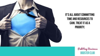 IT’s ALL ABOUT COMMITTING
TIME AND RESOURCES TO
CANI. TREAT IT AS A
PRIORITY.
 