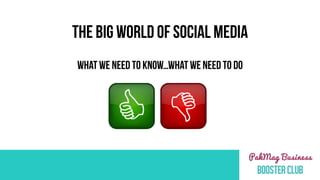 THE BIG WORLD OF SOCIAL MEDIA
WHAT WE NEED TO KNOW…WHAT WE NEED TO Do
 