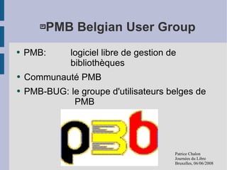<ul><ul><li>PMB Belgian User Group </li></ul></ul><ul><li>PMB:  logiciel libre de gestion de  bibliothèques </li></ul><ul>...