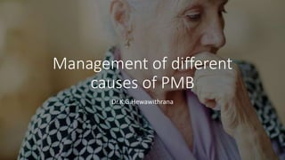 Management of different
causes of PMB
Dr.K.G.Hewawithrana
 