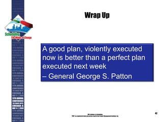 Wrap Up
PMI College of Scheduling
“PMI” is a registered trade and service markof the Project Management Institute, Inc.
42
A good plan, violently executed
now is better than a perfect plan
executed next week
– General George S. Patton
 
