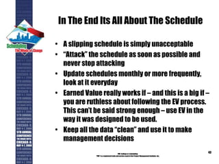 In The End Its All About The Schedule
• A slipping schedule is simply unacceptable
• “Attack” the schedule as soon as poss...