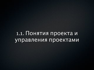 1.1. Понятия проекта и
управления проектами
 