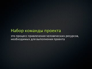 Набор команды проекта
это процесс привлечения человеческих ресурсов,
необходимых для выполнения проекта
 
