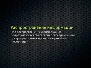 Распространение информации
Под распространением информации
подразумевается обеспечение своевременного
доступа участников проекта к нужной им
информации
 
