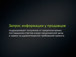 Запрос информации у продавцов
подразумевает получение от предполагаемых
поставщиков ответов в виде предложений цены
и заявок на удовлетворение требований проекта
 