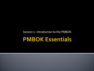 Session 1:  Introduction to the PMBOK 