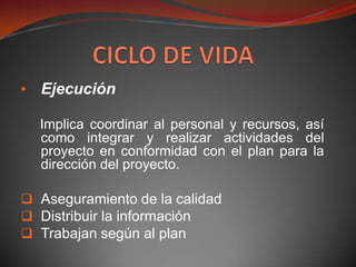 • Ejecución

  Implica coordinar al personal y recursos, así
  como integrar y realizar actividades del
  proyecto en conformidad con el plan para la
  dirección del proyecto.

 Aseguramiento de la calidad
 Distribuir la información
 Trabajan según al plan
 