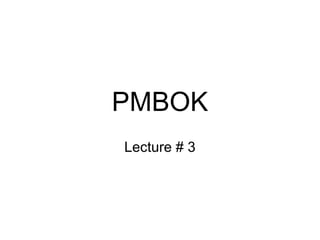 PMBOK
Lecture # 3
 