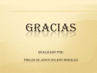 GRACIAS
        REALIZADO POR:

PHILLIS DE JESUS SOLANO MORALES
 