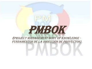 PMBOK
(PROJECT MANAGEMENT BODY OF KNOWLEDGE -
FUNDAMENTOS DE LA DIRECCIÓN DE PROYECTOS)
 
