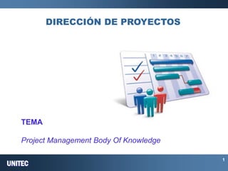 UNITEC 
1 
DIRECCIÓN DE PROYECTOS 
TEMA 
Project Management Body Of Knowledge  