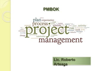 PMBOK
Lic. Roberto
Arteaga
 