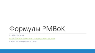 Формулы PMBoK
V. BENEDICHUK
HTTP://WWW.LINKEDIN.COM/IN/VBENEDICHUK
VBENEDICHUK@GMAIL.COM
 