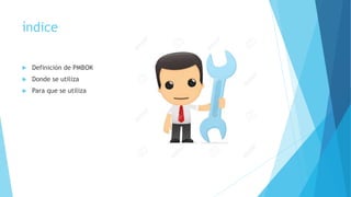 índice
 Definición de PMBOK
 Donde se utiliza
 Para que se utiliza
 