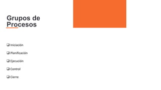 Grupos de
Procesos
 Iniciación
 Planificación
 Ejecución
 Control
 Cierre
 