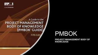 PMBOK
PROJECT MANAGEMENT BODY OF
KNOWLEDGE
 