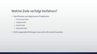 Welche Ziele verfolgtVerfahren?
▪ Identifizieren der allgemeinen Projektziele:
▪ Technische Ziele
▪ Zeitplanziele
▪ Kostenziele
▪ SpezielleZiele
▪ Nicht angezielteWirkungen (was soll nicht erreicht werden)
 